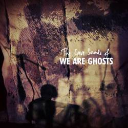 We Are Ghosts : The Cave Sounds of